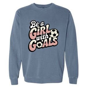 Be A With Goals Soccer Player Graphic Soccer Gift Garment-Dyed Sweatshirt