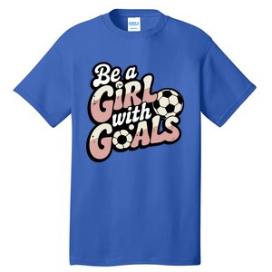 Be A With Goals Soccer Player Graphic Soccer Gift Tall T-Shirt