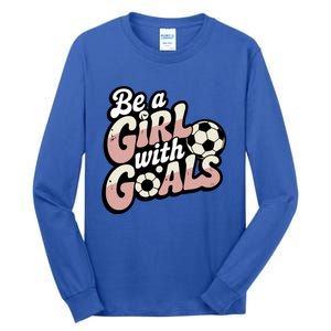 Be A With Goals Soccer Player Graphic Soccer Gift Tall Long Sleeve T-Shirt