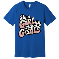 Be A With Goals Soccer Player Graphic Soccer Gift Premium T-Shirt