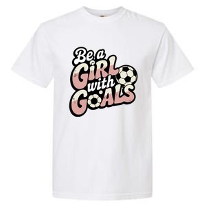 Be A With Goals Soccer Player Graphic Soccer Gift Garment-Dyed Heavyweight T-Shirt