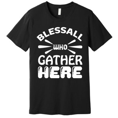 Bless All Who Gather Here Premium T-Shirt