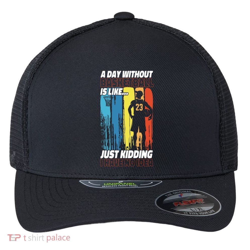 Basketball Bball A Day Without Basketball Is Like... Just Flexfit Unipanel Trucker Cap