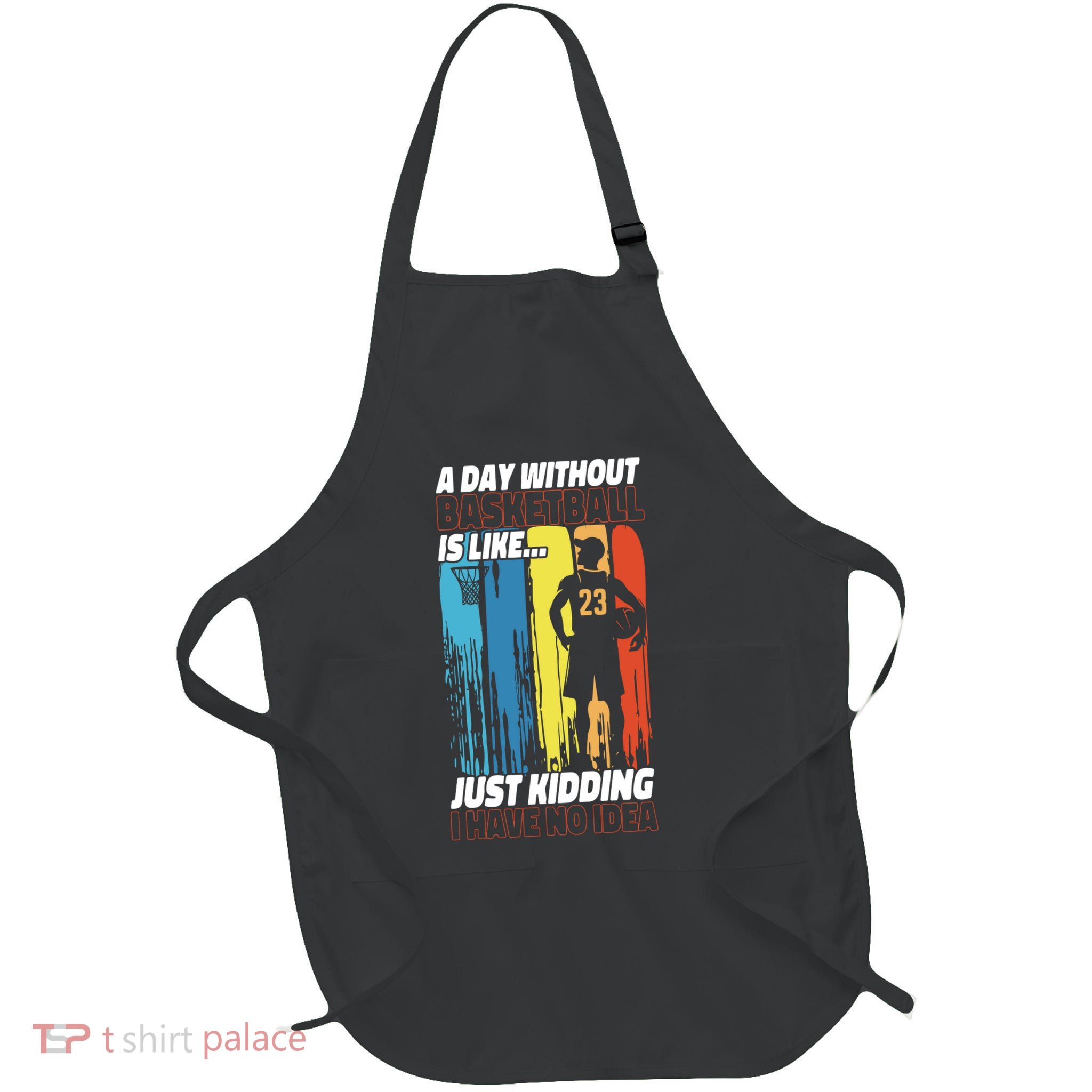 Basketball Bball A Day Without Basketball Is Like... Just Apron