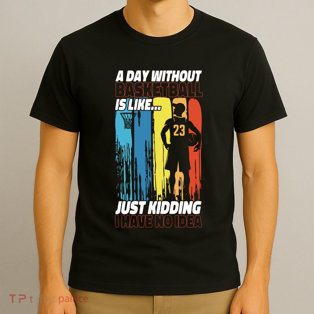 Basketball Bball A Day Without Basketball Is Like... Just T-Shirt