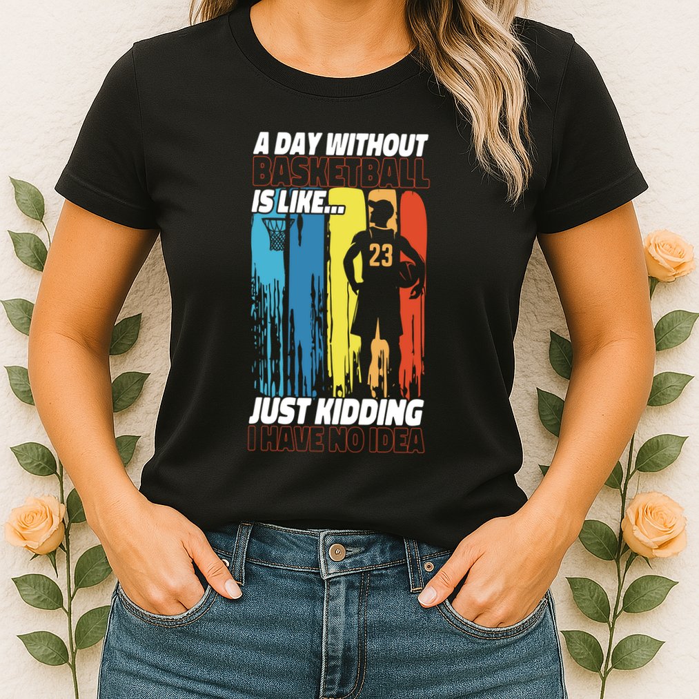 Basketball Bball A Day Without Basketball Is Like... Just Womens T-Shirt