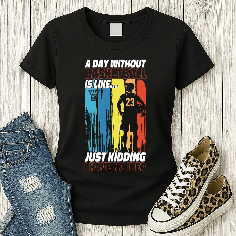 Basketball Bball A Day Without Basketball Is Like... Just Womens T-Shirt