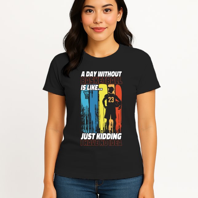 Basketball Bball A Day Without Basketball Is Like... Just Womens T-Shirt