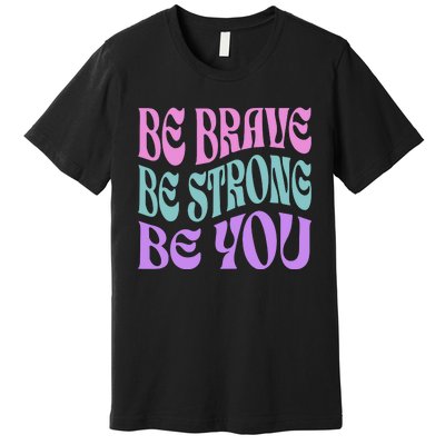 Be Brave Be Strong Be You Positive Message Affirmation Premium T-Shirt