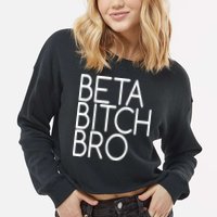Beta Bitch Bro Cropped Pullover Crew