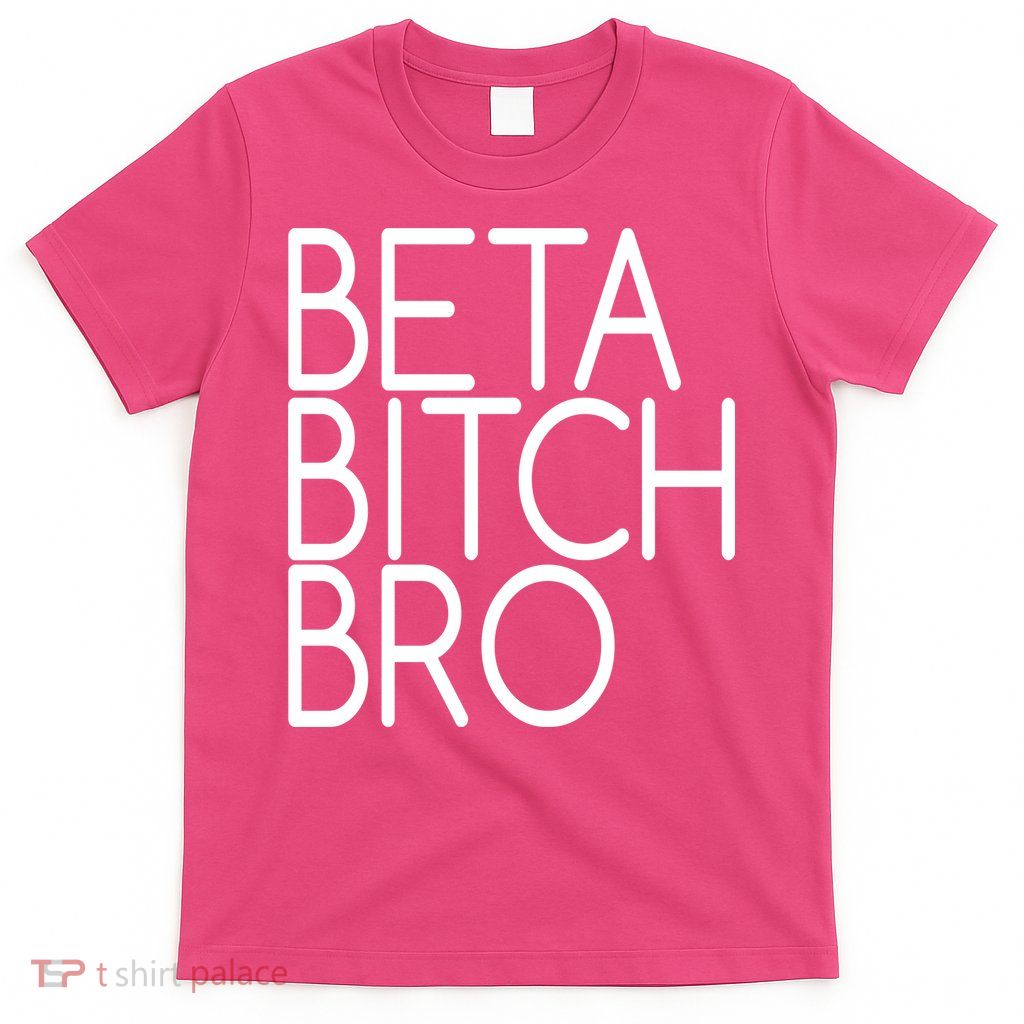 Beta Bitch Bro T-Shirt