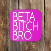 Beta Bitch Bro Coaster