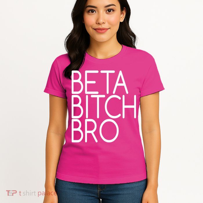 Beta Bitch Bro Womens T-Shirt