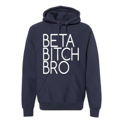 Beta Bitch Bro Premium Hoodie