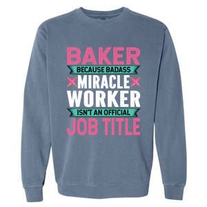 Baker Because Badass Miracle Worker Isn't A Job Title Funny Gift Garment-Dyed Sweatshirt