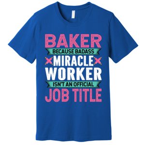 Baker Because Badass Miracle Worker Isn't A Job Title Funny Gift Premium T-Shirt