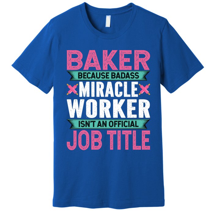 Baker Because Badass Miracle Worker Isn't A Job Title Funny Gift Premium T-Shirt