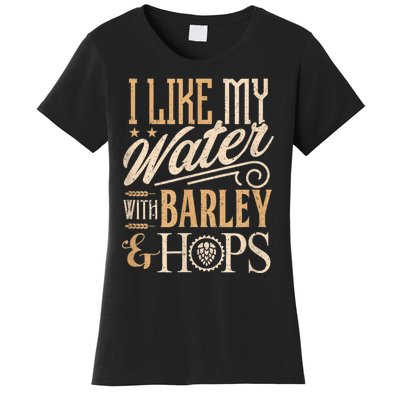 Beer Brewer Craft Brew I Like My Water With Barley And Hops Women's T-Shirt