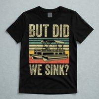 Boating But Did We Sink Funny Pontoon Boat Captain T-Shirt