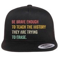 Be Brave Enough To Teach The History They Are Trying Erase Flat Bill Trucker Hat