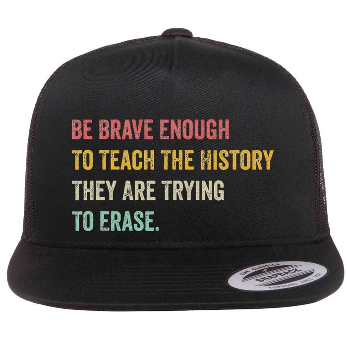 Be Brave Enough To Teach The History They Are Trying Erase Flat Bill Trucker Hat