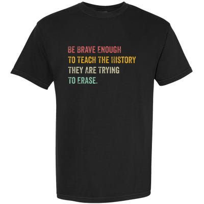 Be Brave Enough To Teach The History They Are Trying Erase Garment-Dyed Heavyweight T-Shirt