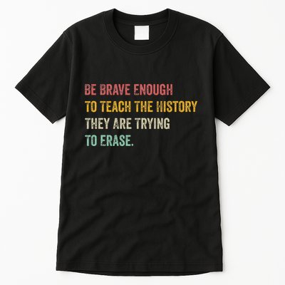 Be Brave Enough To Teach The History They Are Trying Erase Tall T-Shirt