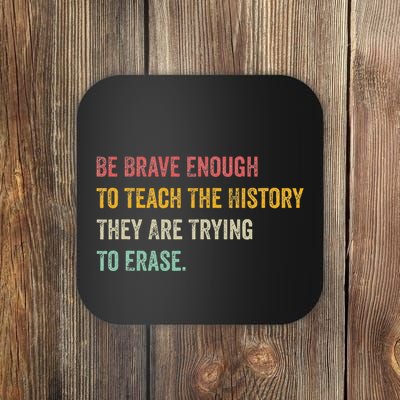 Be Brave Enough To Teach The History They Are Trying Erase Coaster