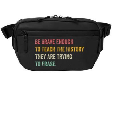 Be Brave Enough To Teach The History They Are Trying Erase Crossbody Pack