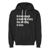 Be Brave Enough To Teach The History They Are Trying To Erase Garment-Dyed Fleece Hoodie