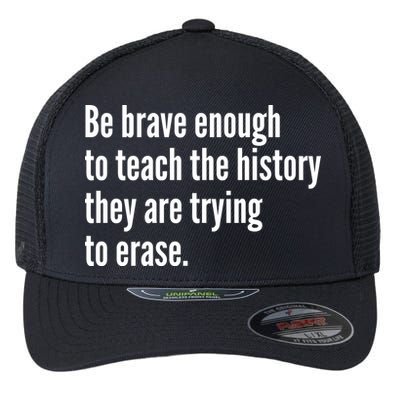 Be Brave Enough To Teach The History They Are Trying To Erase Flexfit Unipanel Trucker Cap
