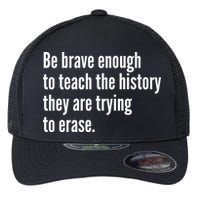 Be Brave Enough To Teach The History They Are Trying To Erase Flexfit Unipanel Trucker Cap