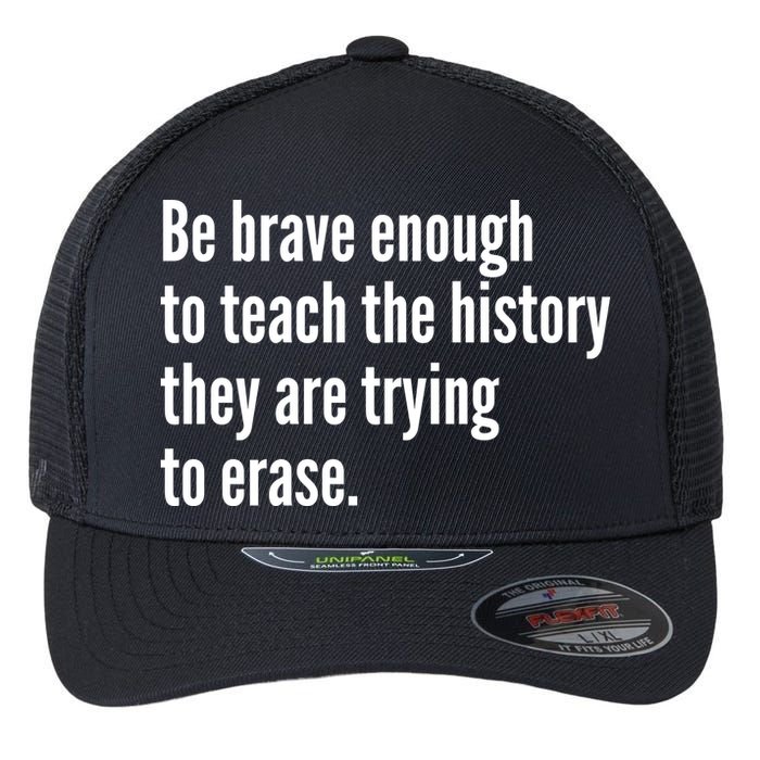 Be Brave Enough To Teach The History They Are Trying To Erase Flexfit Unipanel Trucker Cap
