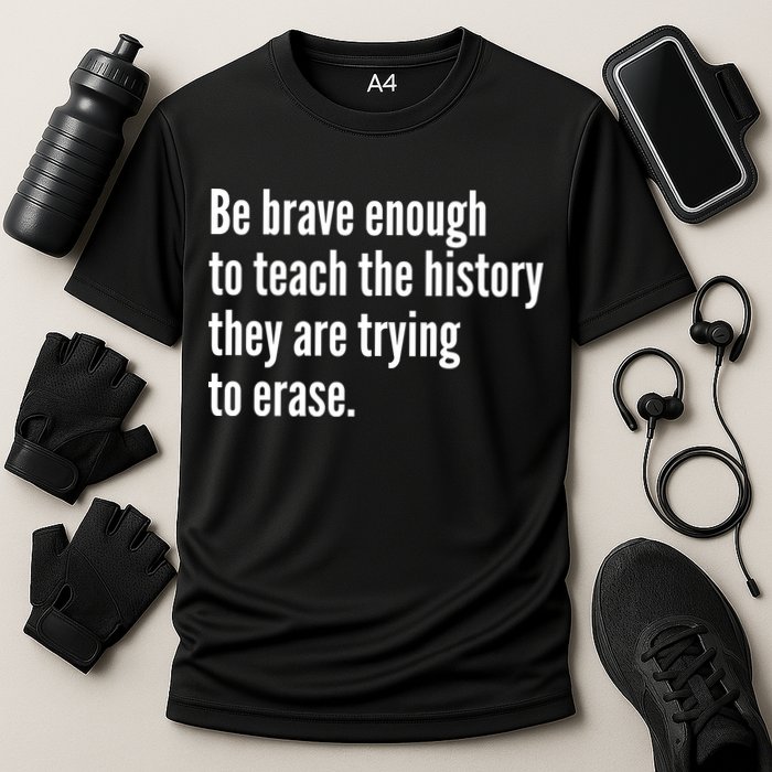 Be Brave Enough To Teach The History They Are Trying To Erase Performance Shirt