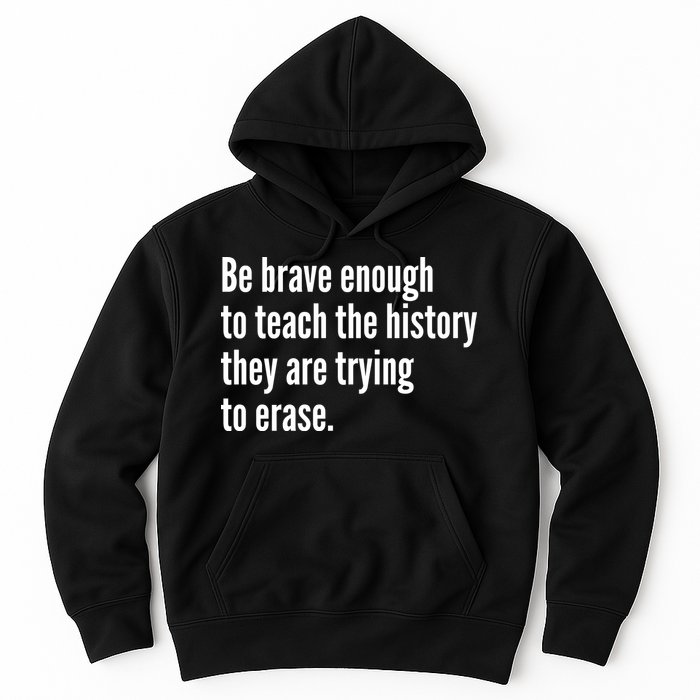 Be Brave Enough To Teach The History They Are Trying To Erase Hoodie