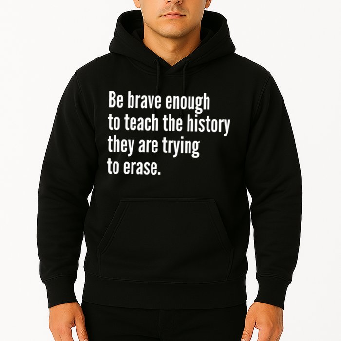 Be Brave Enough To Teach The History They Are Trying To Erase Hoodie