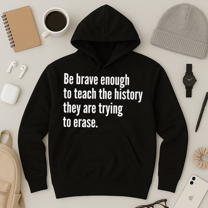 Be Brave Enough To Teach The History They Are Trying To Erase Hoodie
