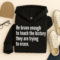 Be Brave Enough To Teach The History They Are Trying To Erase Hoodie