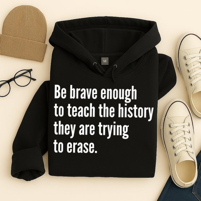 Be Brave Enough To Teach The History They Are Trying To Erase Hoodie