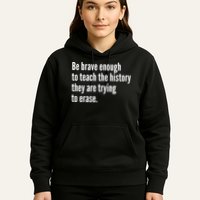 Be Brave Enough To Teach The History They Are Trying To Erase Hoodie