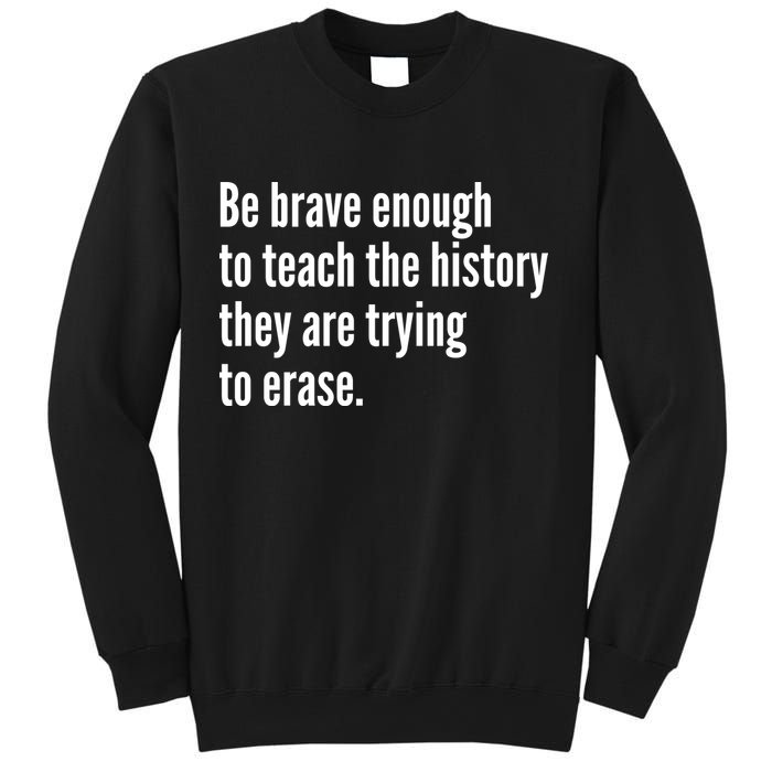 Be Brave Enough To Teach The History They Are Trying To Erase Sweatshirt