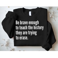 Be Brave Enough To Teach The History They Are Trying To Erase Sweatshirt