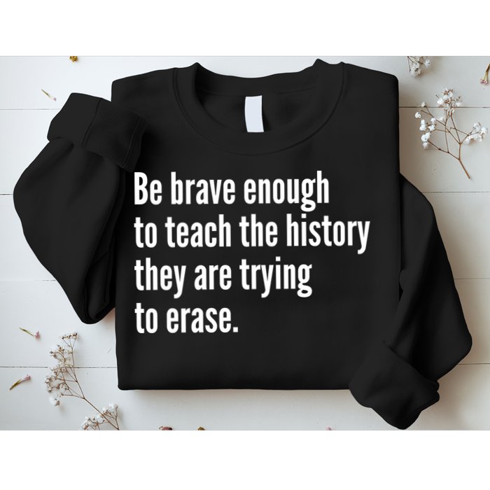 Be Brave Enough To Teach The History They Are Trying To Erase Sweatshirt