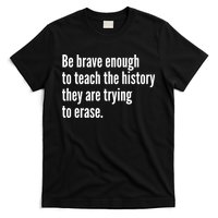 Be Brave Enough To Teach The History They Are Trying To Erase T-Shirt