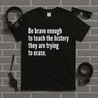 Be Brave Enough To Teach The History They Are Trying To Erase T-Shirt