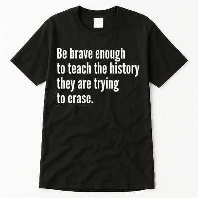 Be Brave Enough To Teach The History They Are Trying To Erase Tall T-Shirt