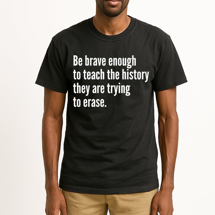 Be Brave Enough To Teach The History They Are Trying To Erase Tall T-Shirt