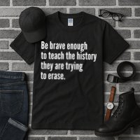 Be Brave Enough To Teach The History They Are Trying To Erase Tall T-Shirt