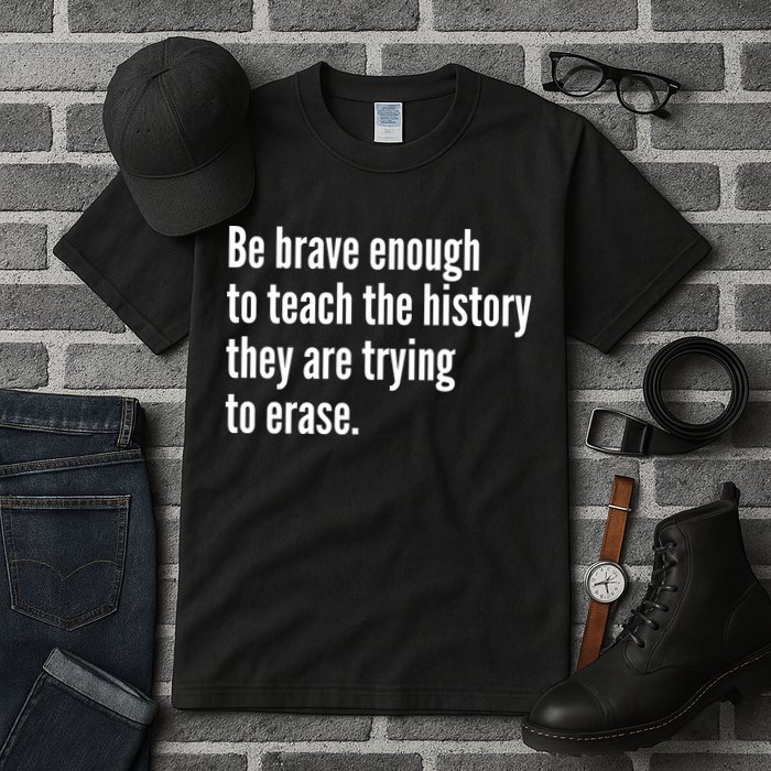 Be Brave Enough To Teach The History They Are Trying To Erase Tall T-Shirt