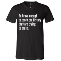 Be Brave Enough To Teach The History They Are Trying To Erase V-Neck T-Shirt